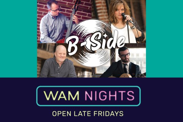 B-Side four photos of musicians. One man playing bass; woman standing at mic; one man playing guitar; man sitting. Text reads WAM Nights Open Late Fridays