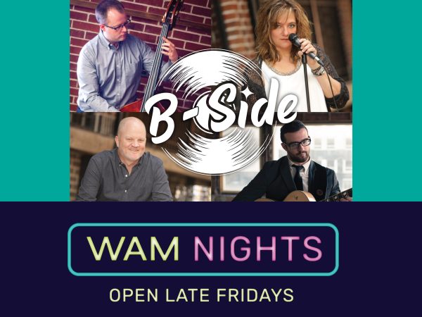 B-Side four photos of musicians. One man playing bass; woman standing at mic; one man playing guitar; man sitting. Text reads WAM Nights Open Late Fridays