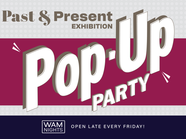 alt= Past & Present Exhibition: Pop Up Party, WAM Nights: Open Late Every Friday!