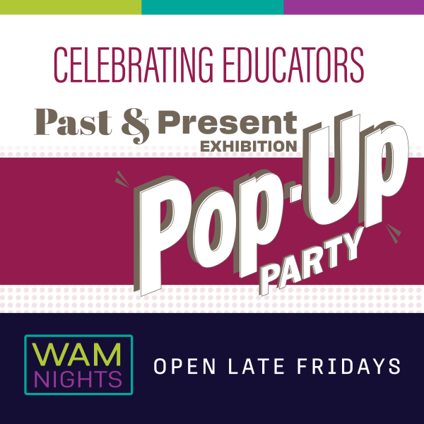 alt= Celebrating Educators, Past & Present Exhibition, Pop-Up Party, WAM Nights Open Late Fridays