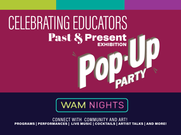 alt= Celebrating Educators, Past & Present Exhibition, Pop-Up Party, WAM Nights Open Late Fridays