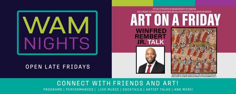 alt= rectangle graphic that reads 'WAM Nights: Art on a Friday, Winfred Rembert Jr. Talk' 'WAM Nights: Open Late Fridays'